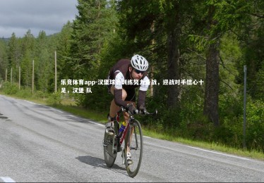 乐竞体育app-汉堡球员训练努力备战，迎战对手信心十足，汉堡 队