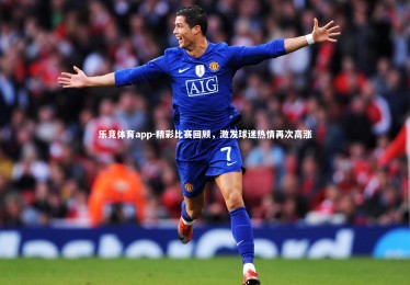 乐竞体育app-精彩比赛回顾，激发球迷热情再次高涨