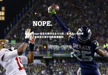 乐竞体育app-体育比赛球员全力以赴，呈现出一场场搏命之战，在体育比赛中获胜最重要吗