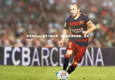 乐竞体育app-都灵大胜对手，势如破竹保持连胜，都灵turin