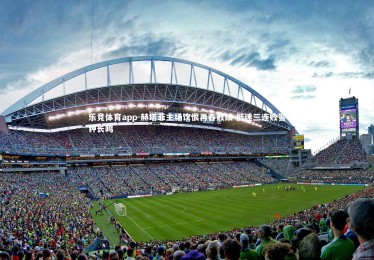 乐竞体育app-赫塔菲主场饮恨再吞败绩 低迷三连败警钟长鸣