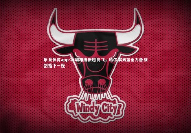 乐竞体育app-冰城雄鹰振翅高飞，哈尔滨男篮全力备战剑指下一役