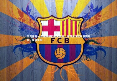 乐竞体育app-曼城横扫尤文图斯，夺得足球冠军联赛冠军，曼城争冠