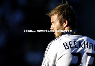 乐竞体育app-福建男篮主场溃败 保级征程再添阴霾