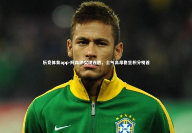 乐竞体育app-阿森纳实现连胜，士气高昂稳坐积分榜首