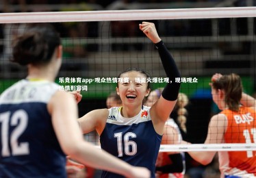 乐竞体育app-观众热情观赛，场面火爆壮观，现场观众热情形容词