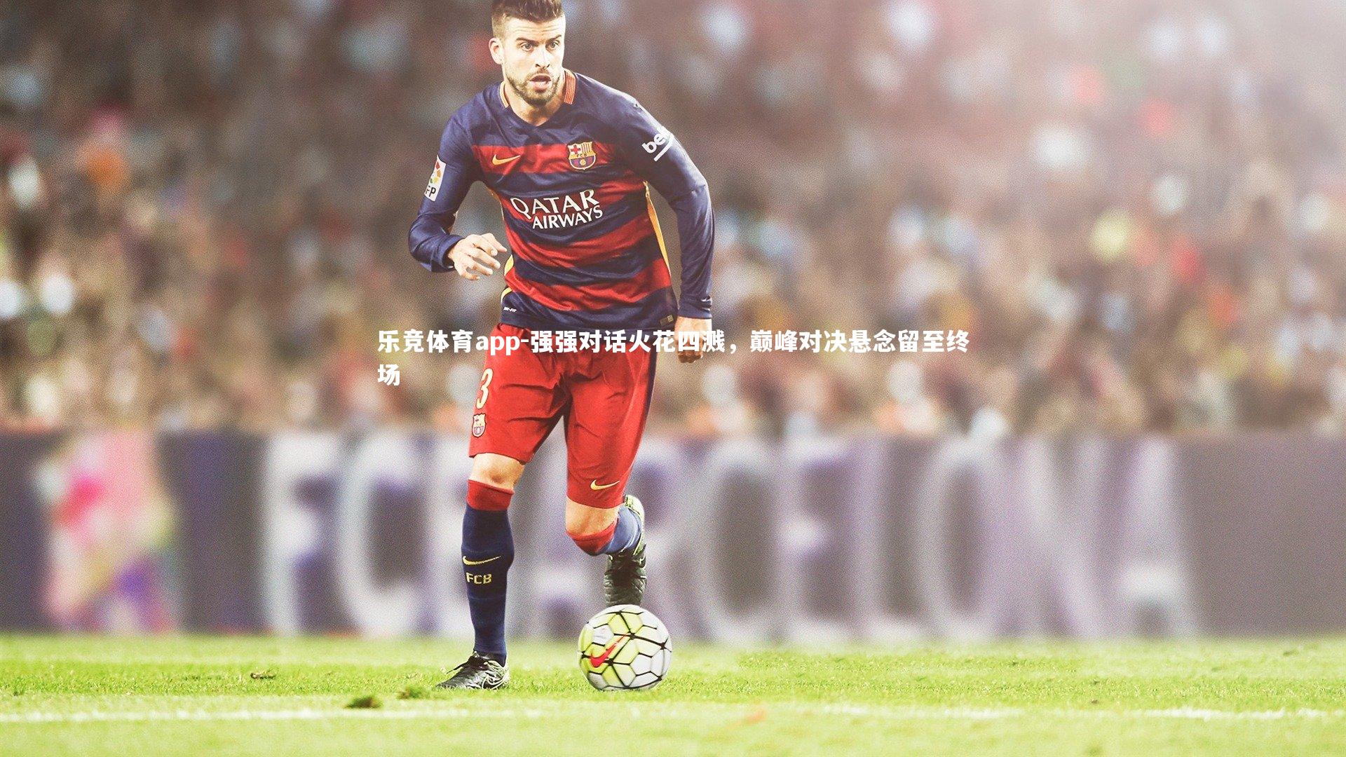 强强对话火花四溅,巅峰对决悬念留至终场