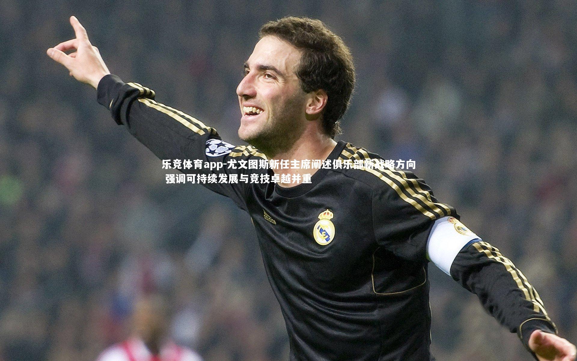尤文图斯新任主席阐述俱乐部新战略方向 强调可持续发展与竞技卓越并重