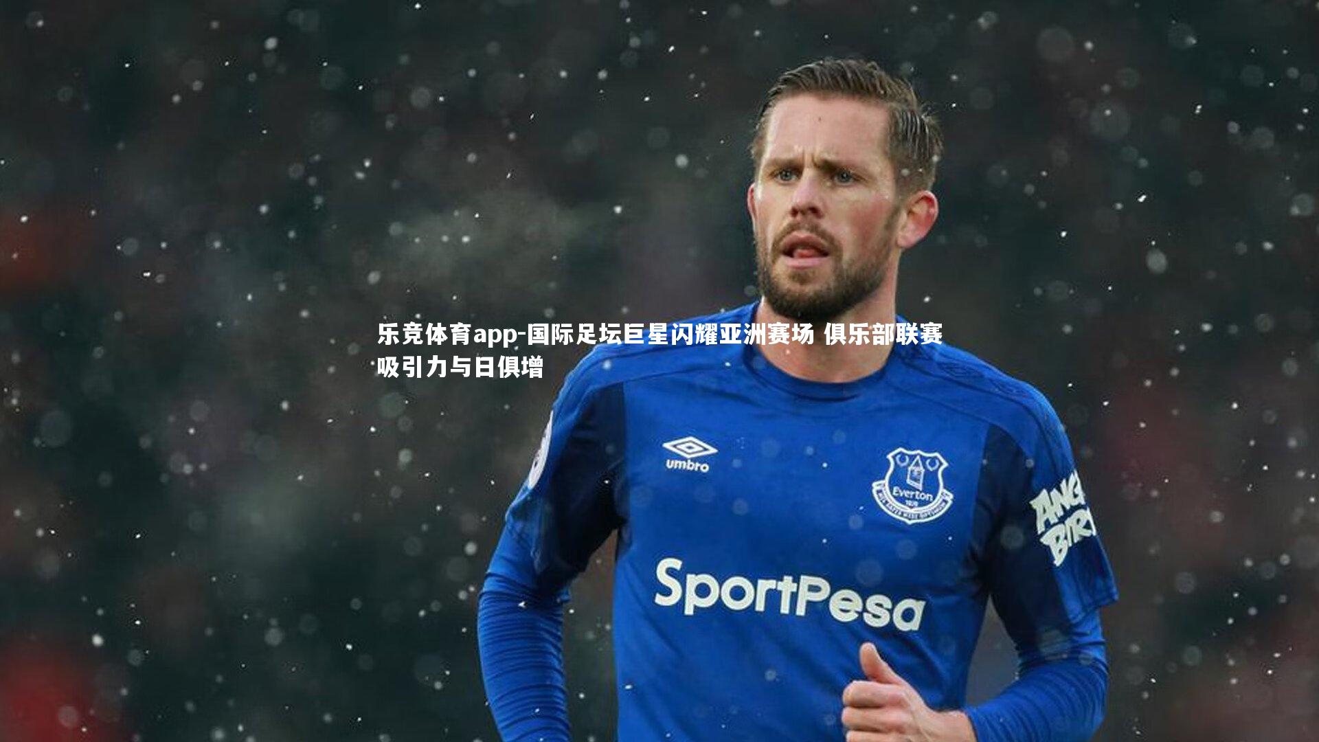 国际足坛巨星闪耀亚洲赛场 俱乐部联赛吸引力与日俱增