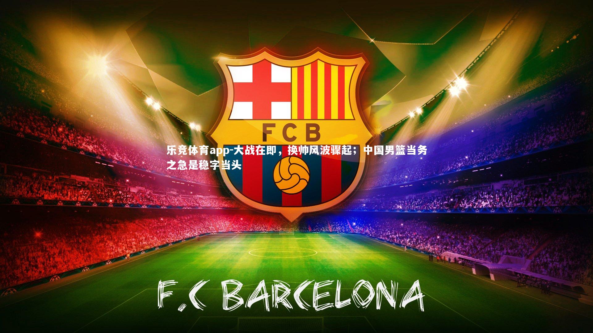 大战在即，换帅风波骤起；中国男篮当务之急是稳字当头